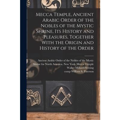 Mecca Temple, Ancient Arabic Order of the Nobles of the Mystic Shrine, Its History and Pleasures, Together With the Origin and History of the Order
