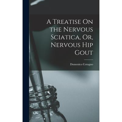 A Treatise On the Nervous Sciatica, Or, Nervous Hip Gout