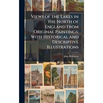 Views of the Lakes in the North of England From Original Paintings; With Historical and Descriptive Illustrations
