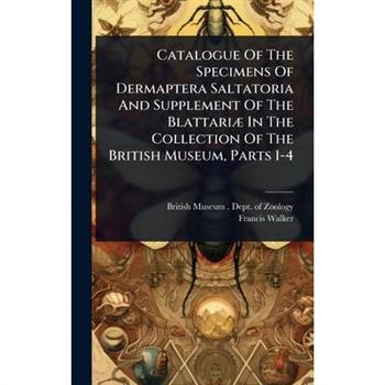 Catalogue Of The Specimens Of Dermaptera Saltatoria And Supplement Of The Blattari?] In The Collection Of The British Museum, Parts 1-4