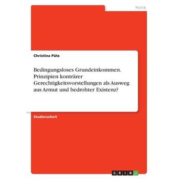 Bedingungsloses Grundeinkommen. Prinzipien kontr瓣rer Gerechtigkeitsvorstellungen als Ausweg aus Armut und bedrohter Existenz?