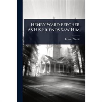 Henry Ward Beecher As His Friends Saw Him