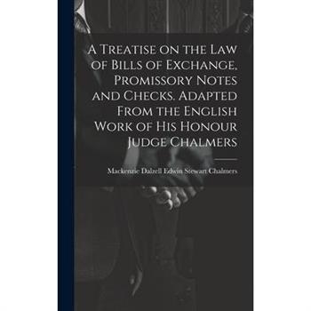 A Treatise on the law of Bills of Exchange, Promissory Notes and Checks. Adapted From the English Work of His Honour Judge Chalmers