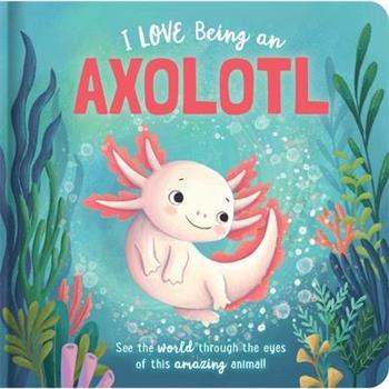 I Love Being an Axolotl: Padded Board Book