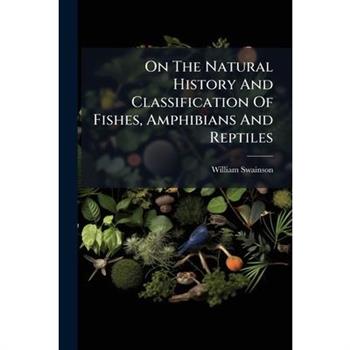 On The Natural History And Classification Of Fishes, Amphibians And Reptiles