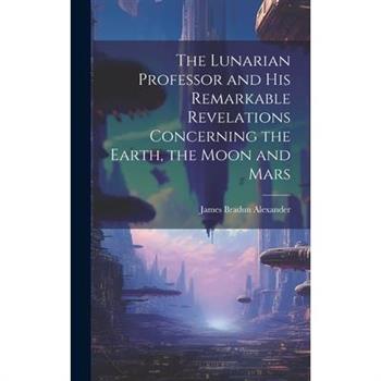 The Lunarian Professor and His Remarkable Revelations Concerning the Earth, the Moon and Mars