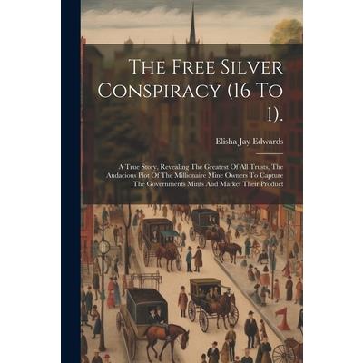 The Free Silver Conspiracy (16 To 1). The Free Silver Conspiracy (16 To 1).