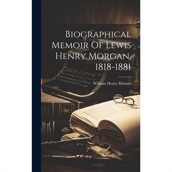 Biographical Memoir Of Lewis Henry Morgan, 1818-1881