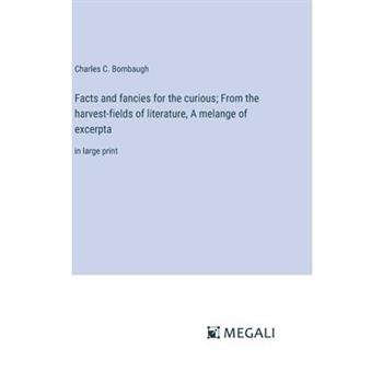 Facts and fancies for the curious; From the harvest-fields of literature, A melange of excerpta