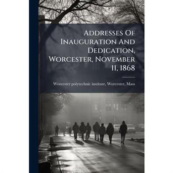 Addresses Of Inauguration And Dedication, Worcester, November 11, 1868