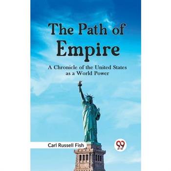 The Path of Empire A CHRONICLE OF THE UNITED STATES AS A WORLD POWER