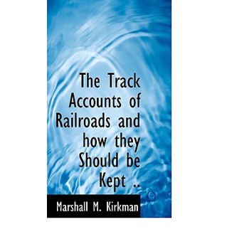 The Track Accounts of Railroads and How They Should Be Kept ..