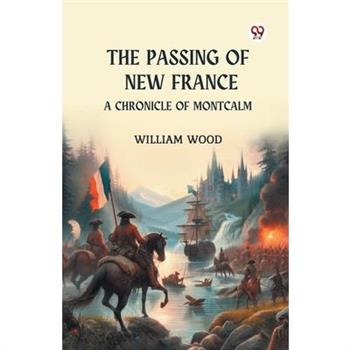 The Passing of New France A Chronicle of Montcalm