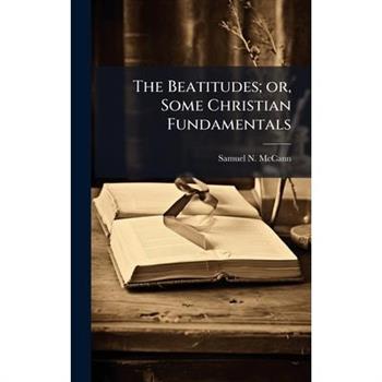 The Beatitudes; or, Some Christian Fundamentals