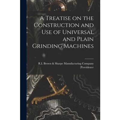 A Treatise on the Construction and Use of Universal and Plain Grinding Machines
