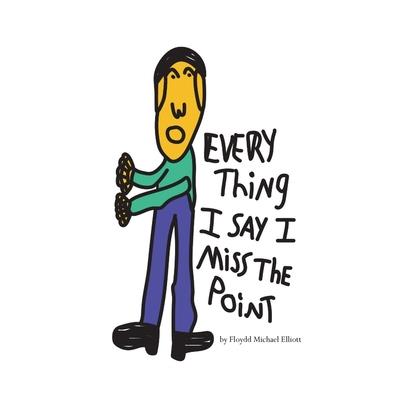 Every Thing I Say I Miss The Point