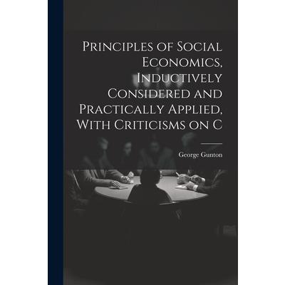 Principles of Social Economics, Inductively Considered and Practically Applied, With Criticisms on C