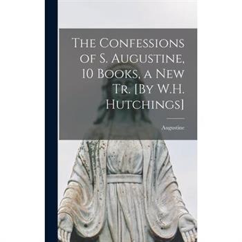 The Confessions of S. Augustine, 10 Books, a New Tr. [By W.H. Hutchings]