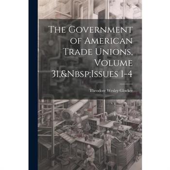 The Government of American Trade Unions, Volume 31, Issues 1-4