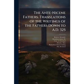 The Ante-Nicene Fathers. Translations of the Writings of the Fathers Down to A.D. 325