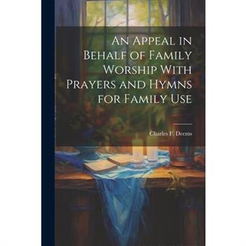 An Appeal in Behalf of Family Worship With Prayers and Hymns for Family Use