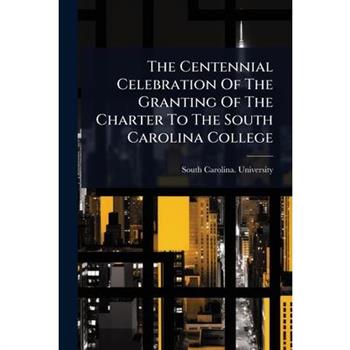 The Centennial Celebration Of The Granting Of The Charter To The South Carolina College