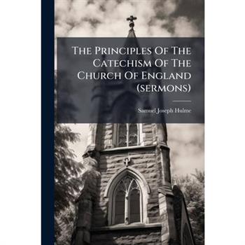 The Principles Of The Catechism Of The Church Of England (sermons)