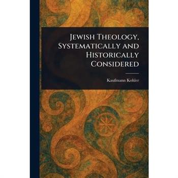Jewish Theology, Systematically and Historically Considered