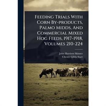 Feeding Trials With Corn By-products, Palmo Midds, And Commercial Mixed Hog Feeds, 1917-1918, Volumes 210-224