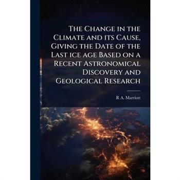 The Change in the Climate and its Cause, Giving the Date of the Last ice age Based on a Recent Astronomical Discovery and Geological Research