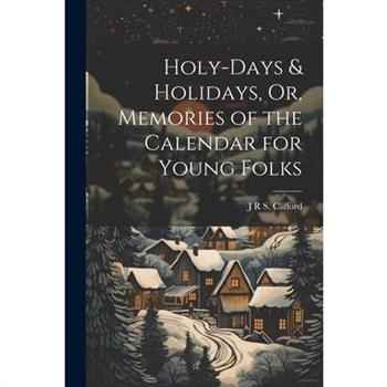 Holy-Days & Holidays, Or, Memories of the Calendar for Young Folks