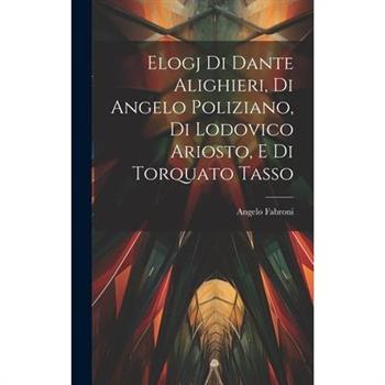 Elogj di Dante Alighieri, di Angelo Poliziano, di Lodovico Ariosto, e di Torquato Tasso