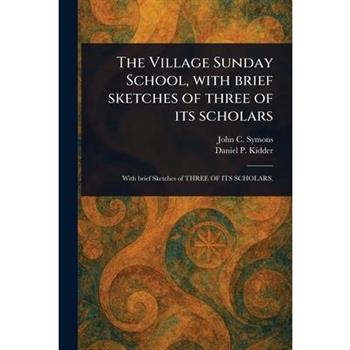 The Village Sunday School, With Brief Sketches of Three of Its Scholars
