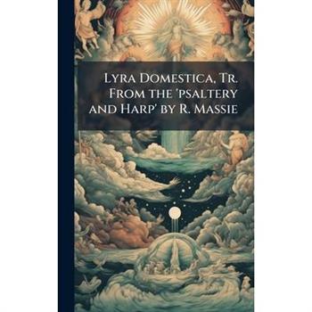 Lyra Domestica, Tr. From the ’psaltery and Harp’ by R. Massie