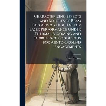 Characterizing Effects and Benefits of Beam Defocus on High Energy Laser Performance Under Thermal Blooming and Turbulence Conditions for Air-to-Ground Engagements
