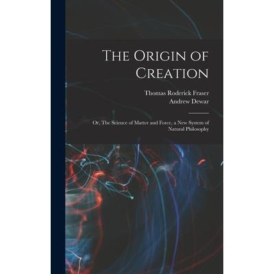 The Origin of Creation; or, The Science of Matter and Force, a new System of Natural Philosophy