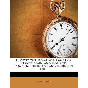 History of the War with America, France, Spain, and Holland; Commencing in 1775 and Ending in 1783..