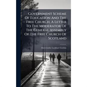 Government Scheme Of Education And The Free Church, A Letter To The Moderator Of The General Assembly Of The Free Church Of Scotland