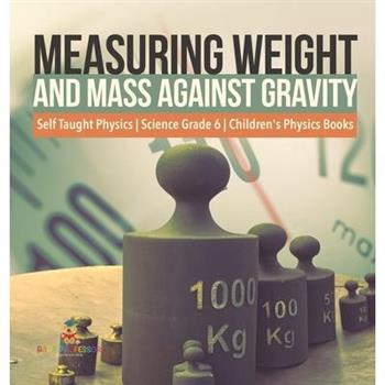 Measuring Weight and Mass Against Gravity Self Taught Physics Science Grade 6 Children's Physics Books
