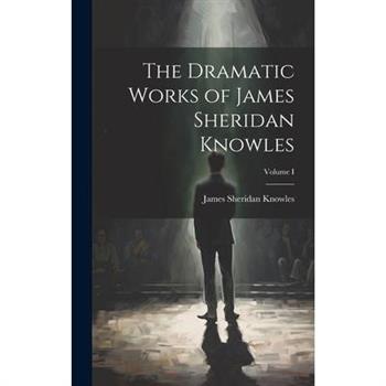 The Dramatic Works of James Sheridan Knowles; Volume I