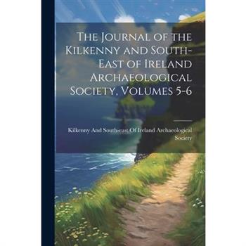 The Journal of the Kilkenny and South-East of Ireland Archaeological Society, Volumes 5-6
