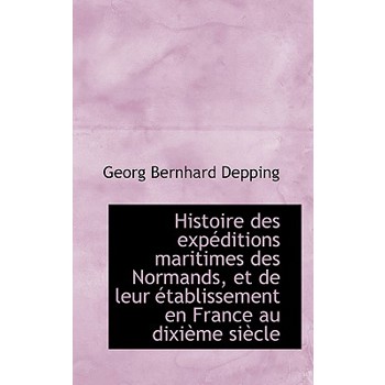 Histoire Des Exp Ditions Maritimes Des Normands, Et de Leur Tablissement En France Au DIXI Me Si CL