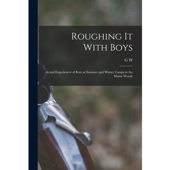 Roughing it With Boys; Actual Experiences of Boys at Summer and Winter Camps in the Maine Woods