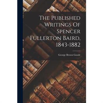 The Published Writings Of Spencer Fullerton Baird, 1843-1882