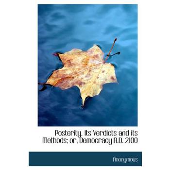 Posterity, Its Verdicts and Its Methods; Or, Democracy A.D. 2100