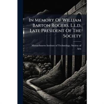 In Memory Of William Barton Rogers. L.l.d. Late President Of The Society