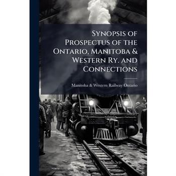 Synopsis of Prospectus of the Ontario, Manitoba & Western Ry. and Connections