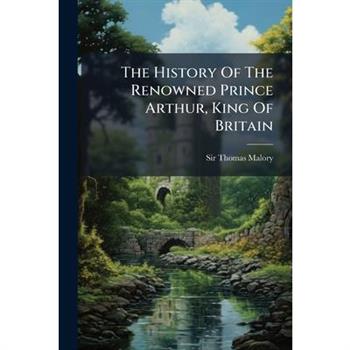 The History Of The Renowned Prince Arthur, King Of Britain