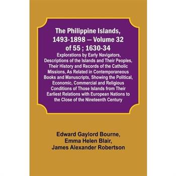 The Philippine Islands, 1493-1898 - Volume 32 of 55; 1630-34; Explorations by Early Navigators, Descriptions of the Islands and Their Peoples, Their History and Records of the Catholic Missions, As Re