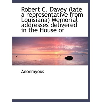 Robert C. Davey (Late a Representative from Louisiana) Memorial Addresses Delivered in the House of